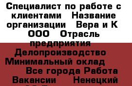 Специалист по работе с клиентами › Название организации ­ Вера и К, ООО › Отрасль предприятия ­ Делопроизводство › Минимальный оклад ­ 27 000 - Все города Работа » Вакансии   . Ненецкий АО,Тельвиска с.